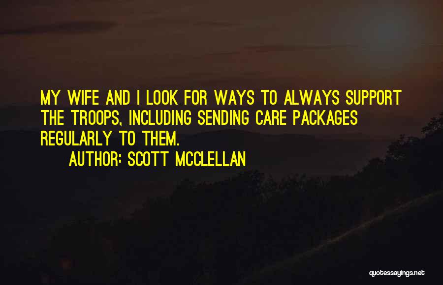 Scott McClellan Quotes: My Wife And I Look For Ways To Always Support The Troops, Including Sending Care Packages Regularly To Them.