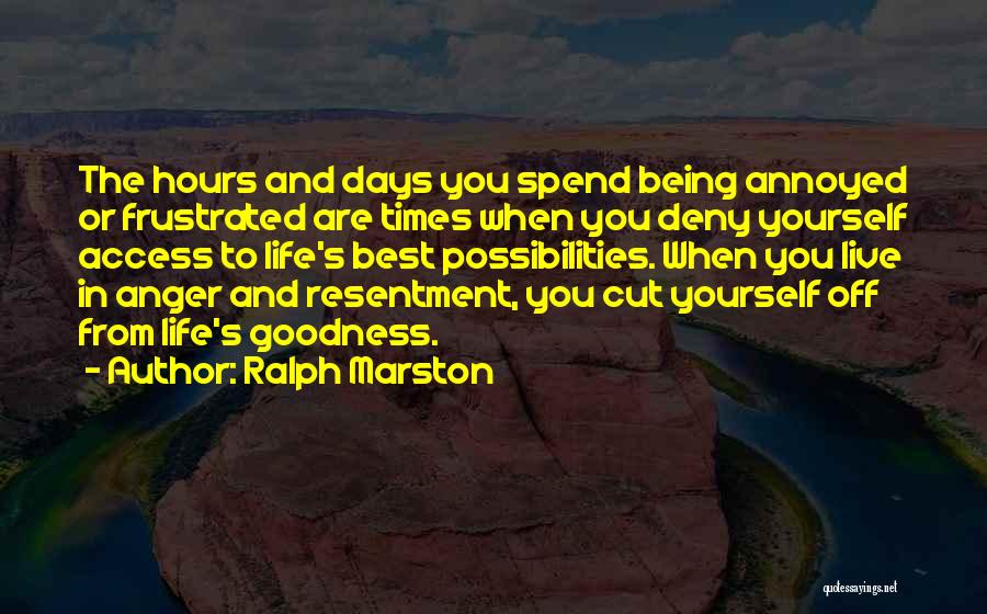 Ralph Marston Quotes: The Hours And Days You Spend Being Annoyed Or Frustrated Are Times When You Deny Yourself Access To Life's Best