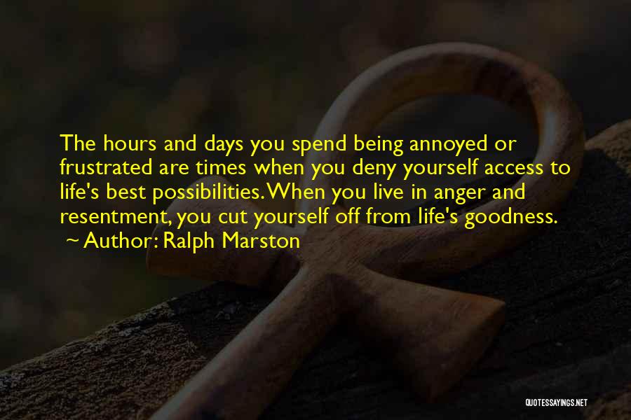 Ralph Marston Quotes: The Hours And Days You Spend Being Annoyed Or Frustrated Are Times When You Deny Yourself Access To Life's Best