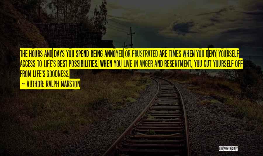 Ralph Marston Quotes: The Hours And Days You Spend Being Annoyed Or Frustrated Are Times When You Deny Yourself Access To Life's Best