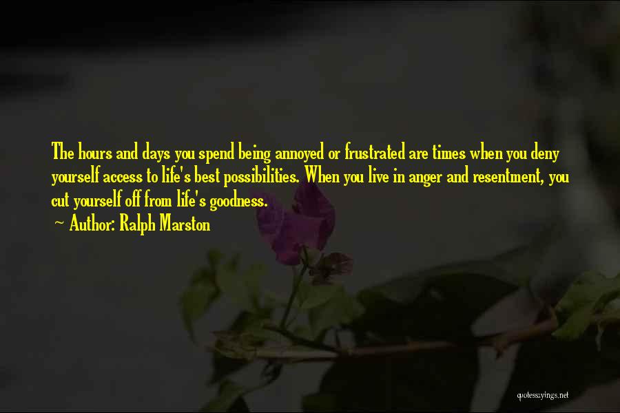 Ralph Marston Quotes: The Hours And Days You Spend Being Annoyed Or Frustrated Are Times When You Deny Yourself Access To Life's Best