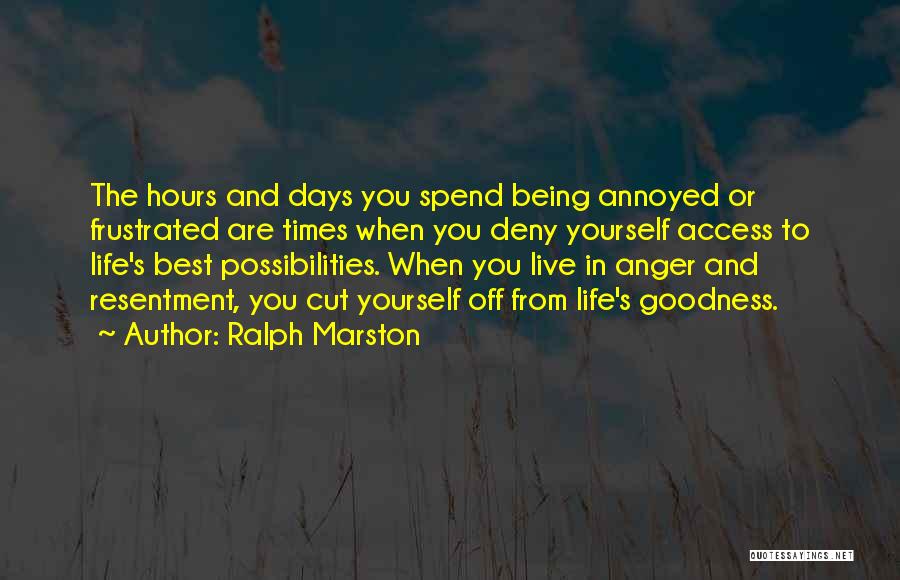 Ralph Marston Quotes: The Hours And Days You Spend Being Annoyed Or Frustrated Are Times When You Deny Yourself Access To Life's Best