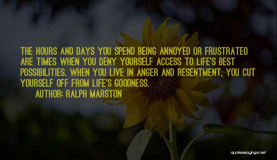 Ralph Marston Quotes: The Hours And Days You Spend Being Annoyed Or Frustrated Are Times When You Deny Yourself Access To Life's Best