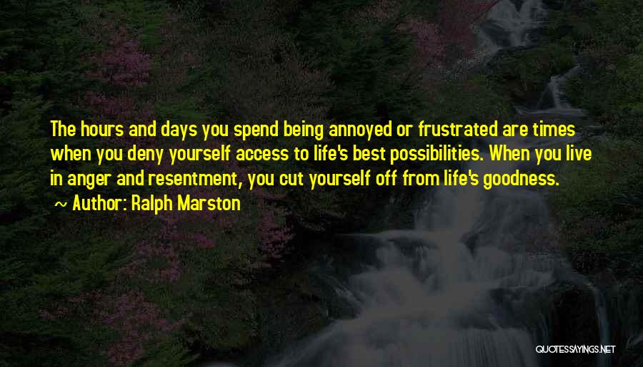 Ralph Marston Quotes: The Hours And Days You Spend Being Annoyed Or Frustrated Are Times When You Deny Yourself Access To Life's Best