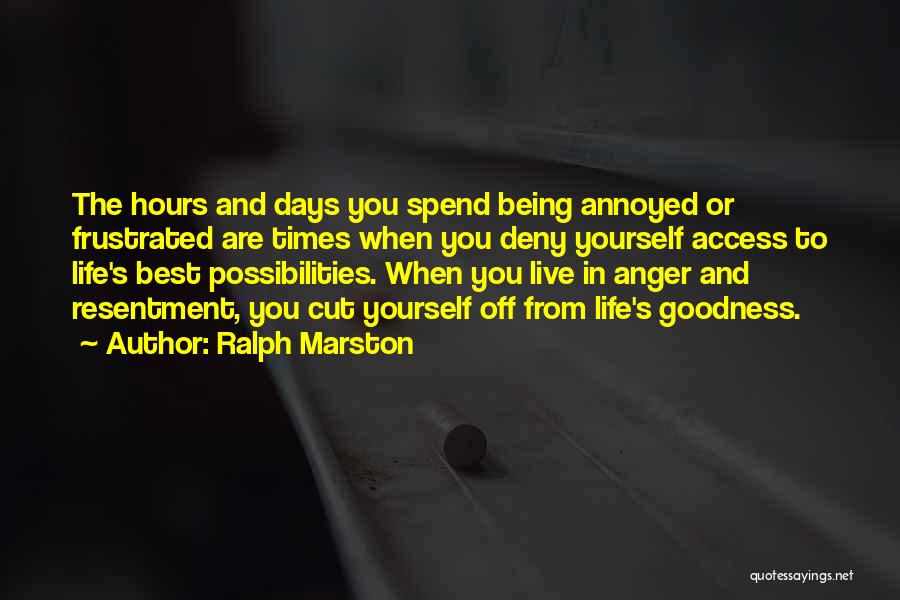 Ralph Marston Quotes: The Hours And Days You Spend Being Annoyed Or Frustrated Are Times When You Deny Yourself Access To Life's Best