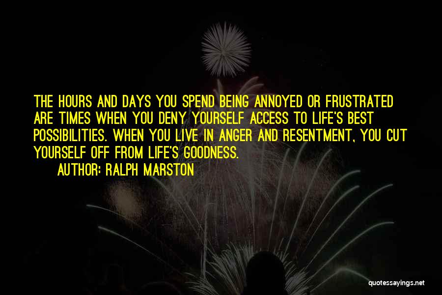 Ralph Marston Quotes: The Hours And Days You Spend Being Annoyed Or Frustrated Are Times When You Deny Yourself Access To Life's Best