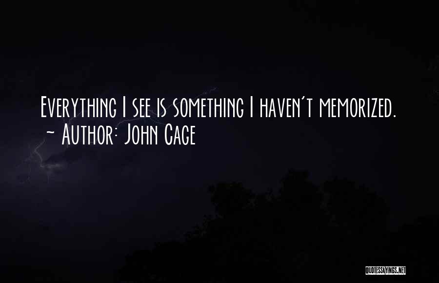 John Cage Quotes: Everything I See Is Something I Haven't Memorized.