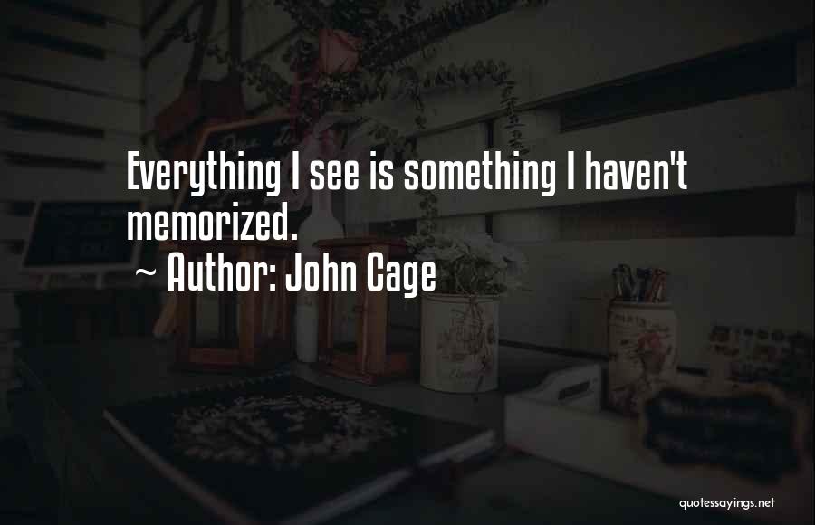 John Cage Quotes: Everything I See Is Something I Haven't Memorized.