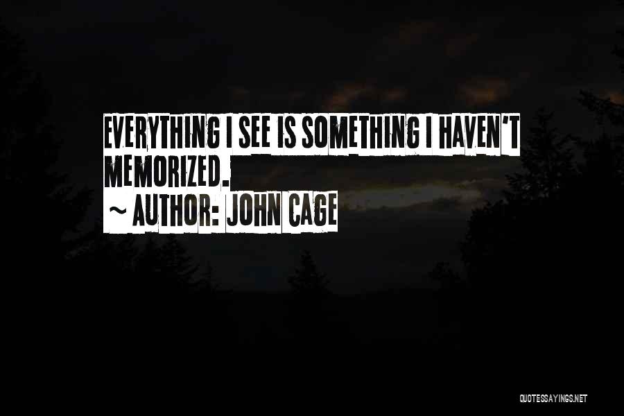 John Cage Quotes: Everything I See Is Something I Haven't Memorized.