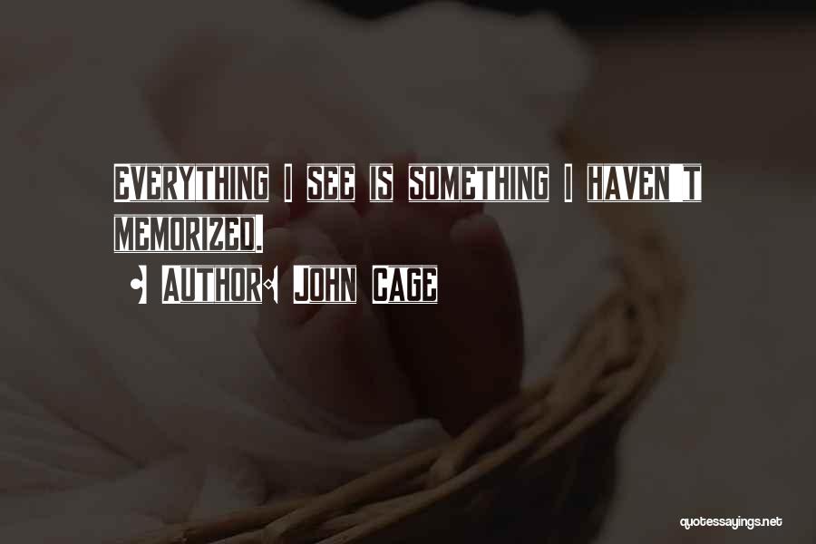 John Cage Quotes: Everything I See Is Something I Haven't Memorized.