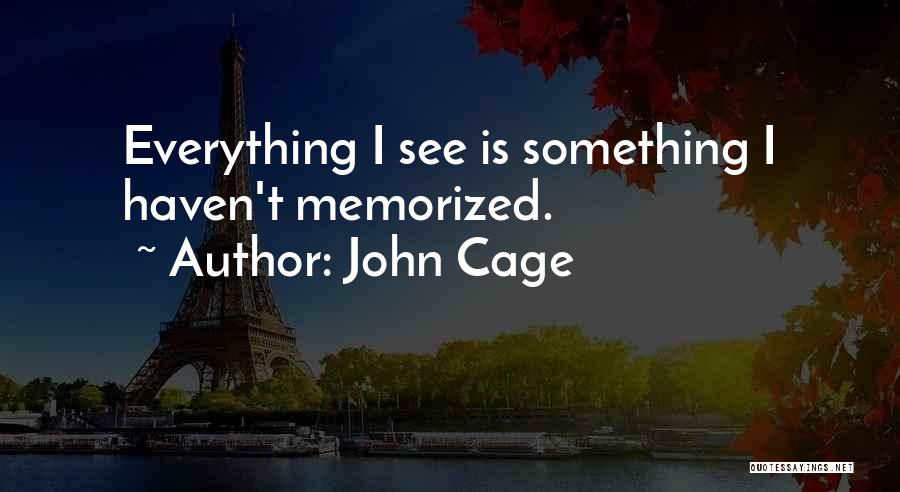 John Cage Quotes: Everything I See Is Something I Haven't Memorized.