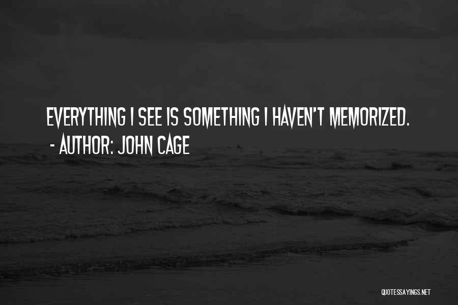 John Cage Quotes: Everything I See Is Something I Haven't Memorized.