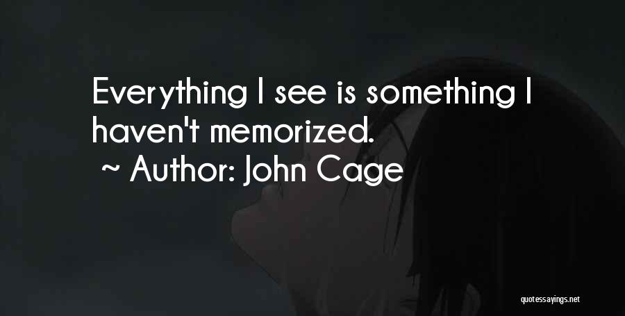 John Cage Quotes: Everything I See Is Something I Haven't Memorized.