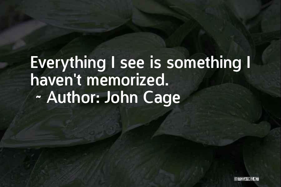 John Cage Quotes: Everything I See Is Something I Haven't Memorized.