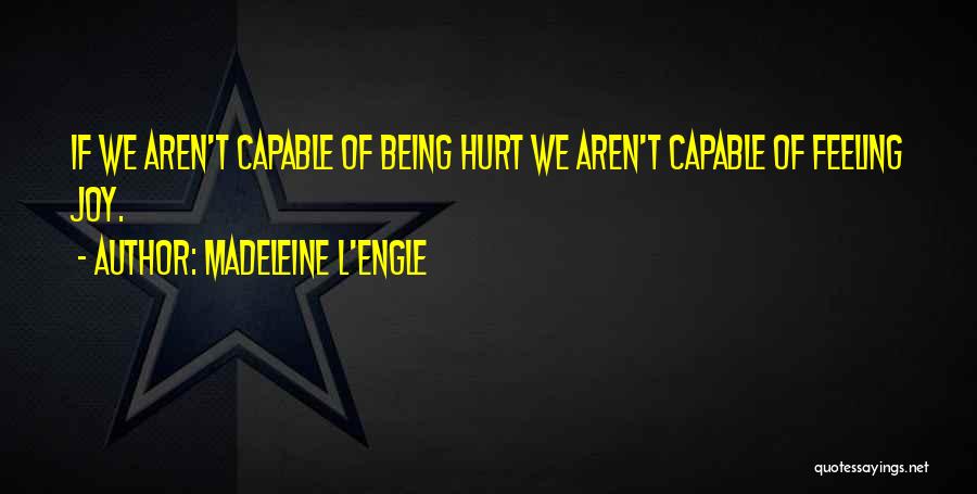 Madeleine L'Engle Quotes: If We Aren't Capable Of Being Hurt We Aren't Capable Of Feeling Joy.