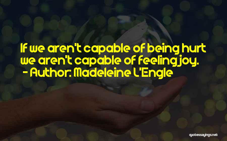 Madeleine L'Engle Quotes: If We Aren't Capable Of Being Hurt We Aren't Capable Of Feeling Joy.
