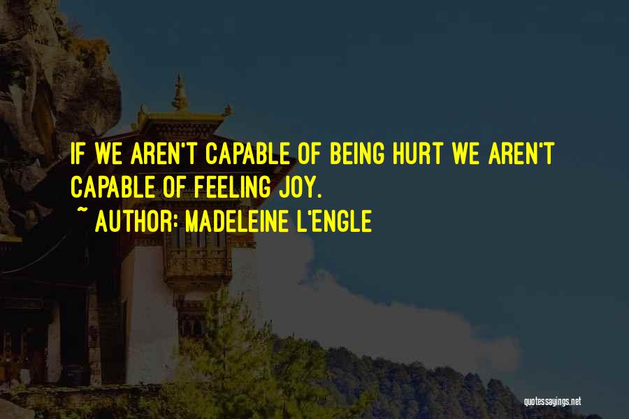 Madeleine L'Engle Quotes: If We Aren't Capable Of Being Hurt We Aren't Capable Of Feeling Joy.