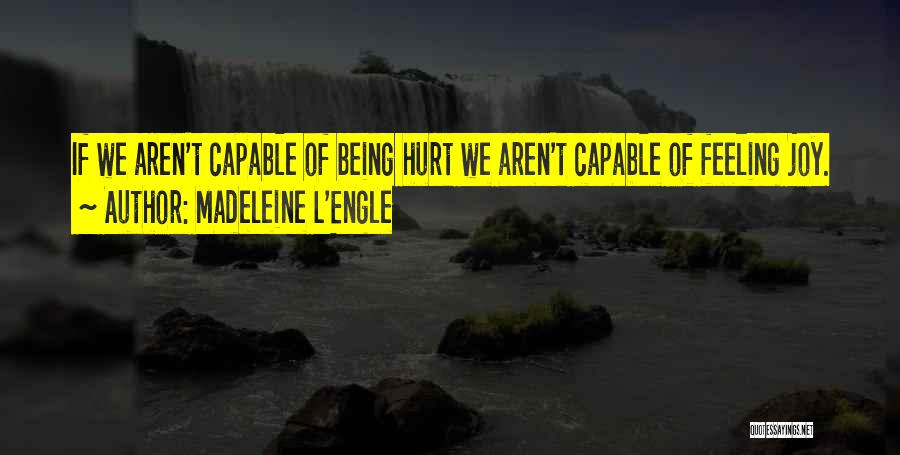 Madeleine L'Engle Quotes: If We Aren't Capable Of Being Hurt We Aren't Capable Of Feeling Joy.