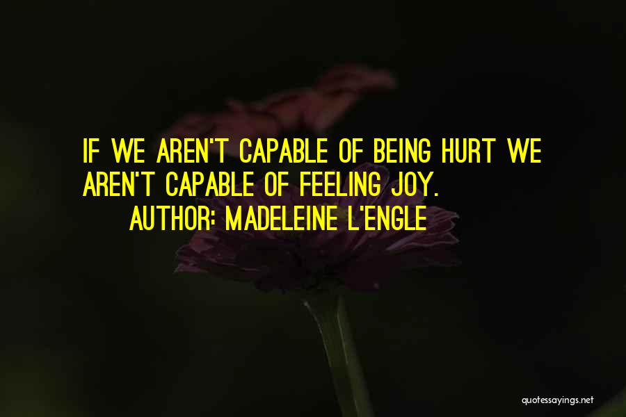 Madeleine L'Engle Quotes: If We Aren't Capable Of Being Hurt We Aren't Capable Of Feeling Joy.