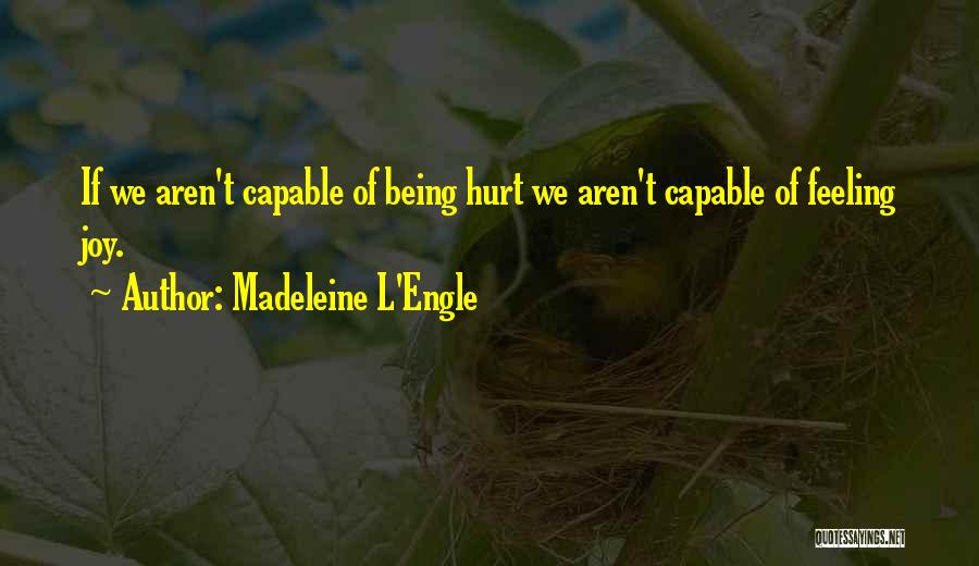 Madeleine L'Engle Quotes: If We Aren't Capable Of Being Hurt We Aren't Capable Of Feeling Joy.