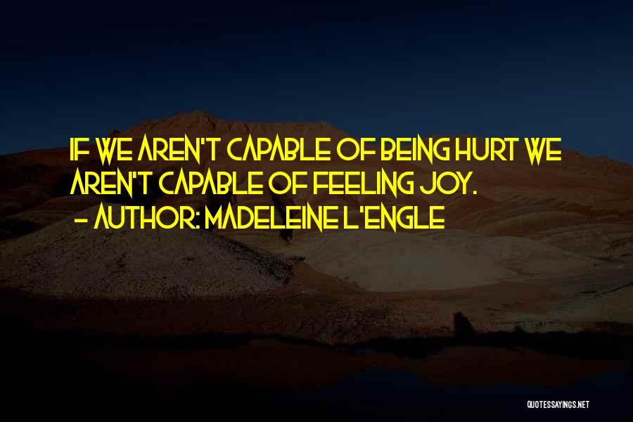 Madeleine L'Engle Quotes: If We Aren't Capable Of Being Hurt We Aren't Capable Of Feeling Joy.