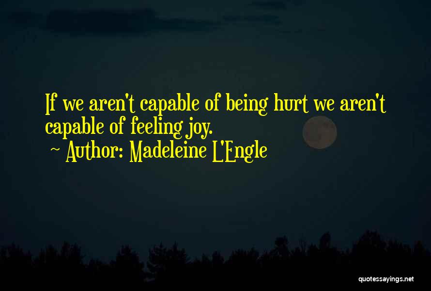 Madeleine L'Engle Quotes: If We Aren't Capable Of Being Hurt We Aren't Capable Of Feeling Joy.