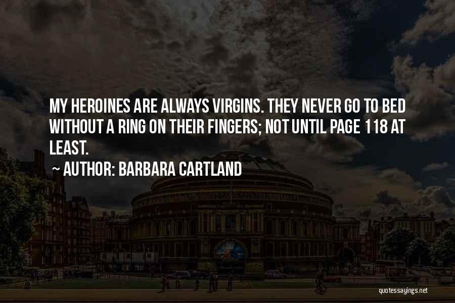 Barbara Cartland Quotes: My Heroines Are Always Virgins. They Never Go To Bed Without A Ring On Their Fingers; Not Until Page 118