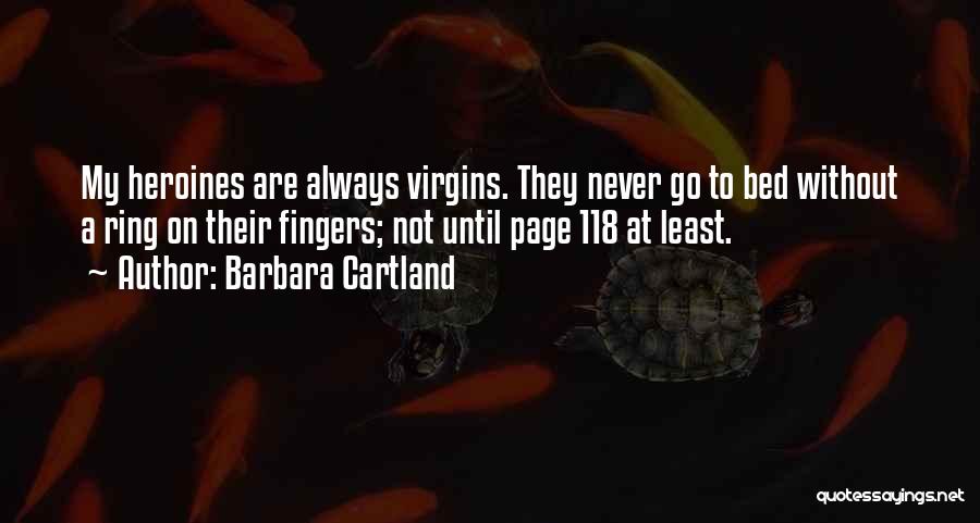 Barbara Cartland Quotes: My Heroines Are Always Virgins. They Never Go To Bed Without A Ring On Their Fingers; Not Until Page 118