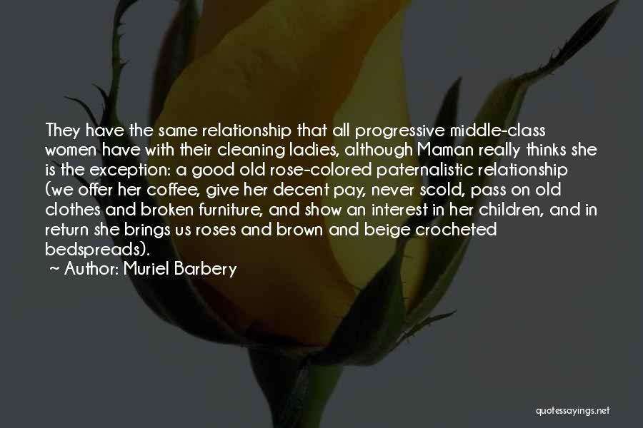 Muriel Barbery Quotes: They Have The Same Relationship That All Progressive Middle-class Women Have With Their Cleaning Ladies, Although Maman Really Thinks She