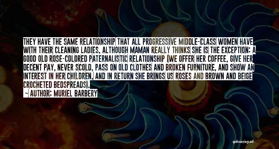 Muriel Barbery Quotes: They Have The Same Relationship That All Progressive Middle-class Women Have With Their Cleaning Ladies, Although Maman Really Thinks She