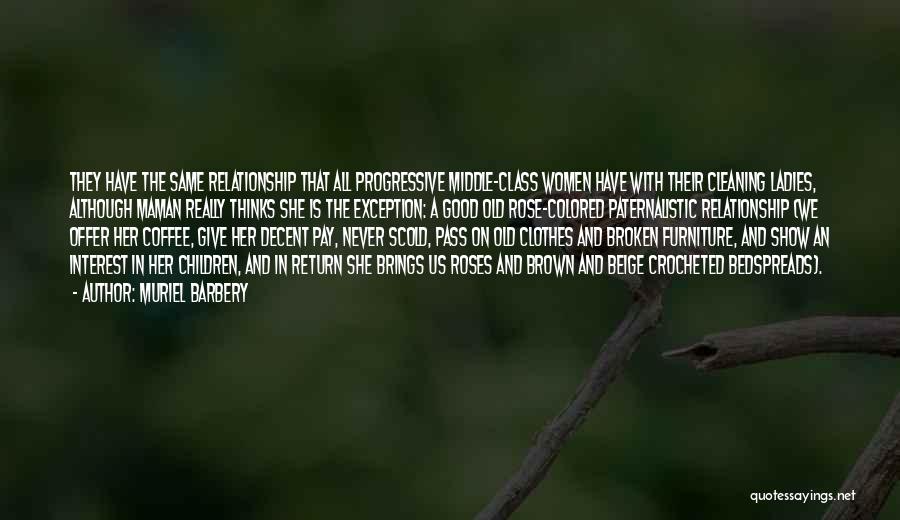 Muriel Barbery Quotes: They Have The Same Relationship That All Progressive Middle-class Women Have With Their Cleaning Ladies, Although Maman Really Thinks She