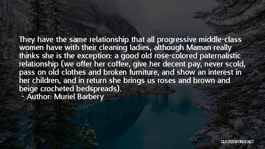 Muriel Barbery Quotes: They Have The Same Relationship That All Progressive Middle-class Women Have With Their Cleaning Ladies, Although Maman Really Thinks She