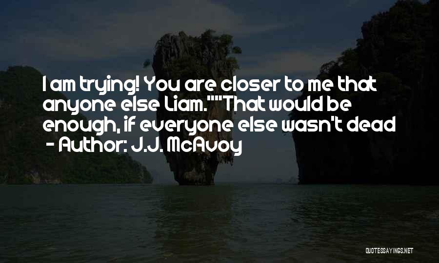 J.J. McAvoy Quotes: I Am Trying! You Are Closer To Me That Anyone Else Liam.that Would Be Enough, If Everyone Else Wasn't Dead