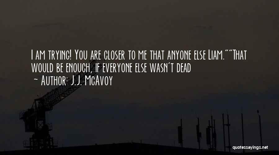 J.J. McAvoy Quotes: I Am Trying! You Are Closer To Me That Anyone Else Liam.that Would Be Enough, If Everyone Else Wasn't Dead