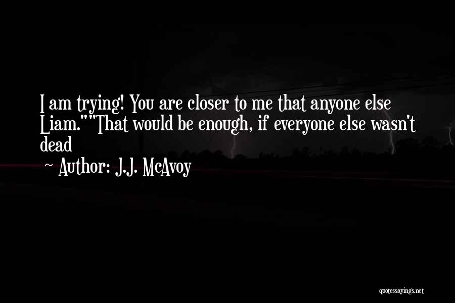 J.J. McAvoy Quotes: I Am Trying! You Are Closer To Me That Anyone Else Liam.that Would Be Enough, If Everyone Else Wasn't Dead