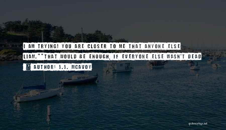 J.J. McAvoy Quotes: I Am Trying! You Are Closer To Me That Anyone Else Liam.that Would Be Enough, If Everyone Else Wasn't Dead