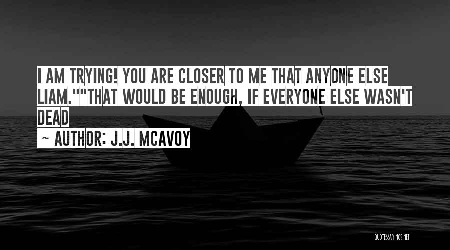 J.J. McAvoy Quotes: I Am Trying! You Are Closer To Me That Anyone Else Liam.that Would Be Enough, If Everyone Else Wasn't Dead