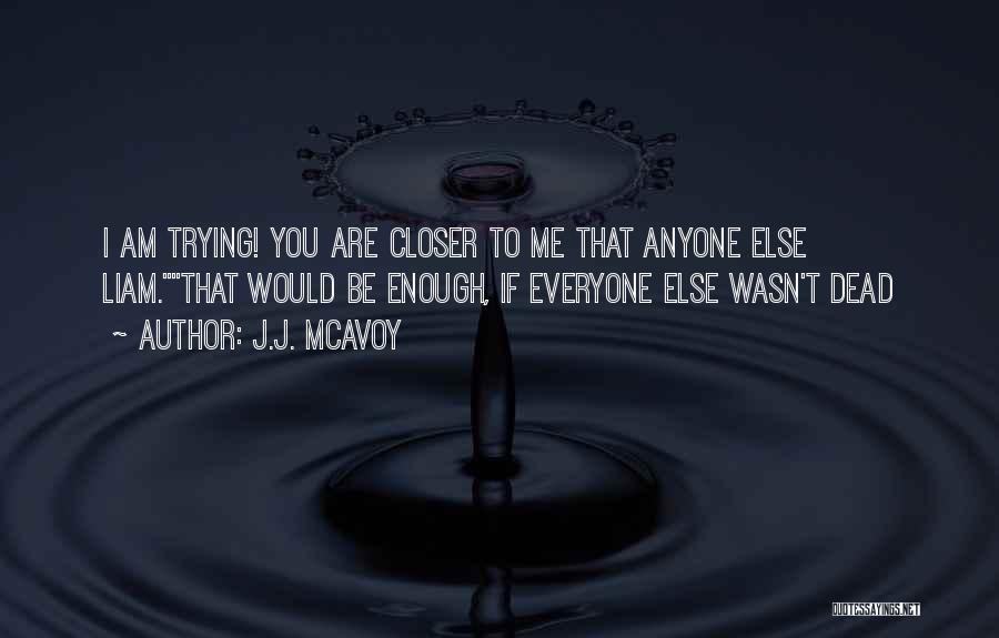 J.J. McAvoy Quotes: I Am Trying! You Are Closer To Me That Anyone Else Liam.that Would Be Enough, If Everyone Else Wasn't Dead