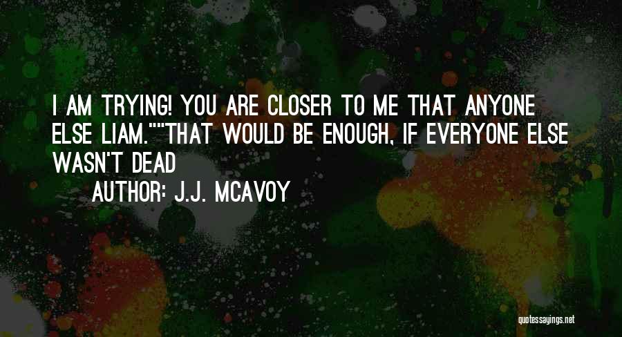 J.J. McAvoy Quotes: I Am Trying! You Are Closer To Me That Anyone Else Liam.that Would Be Enough, If Everyone Else Wasn't Dead