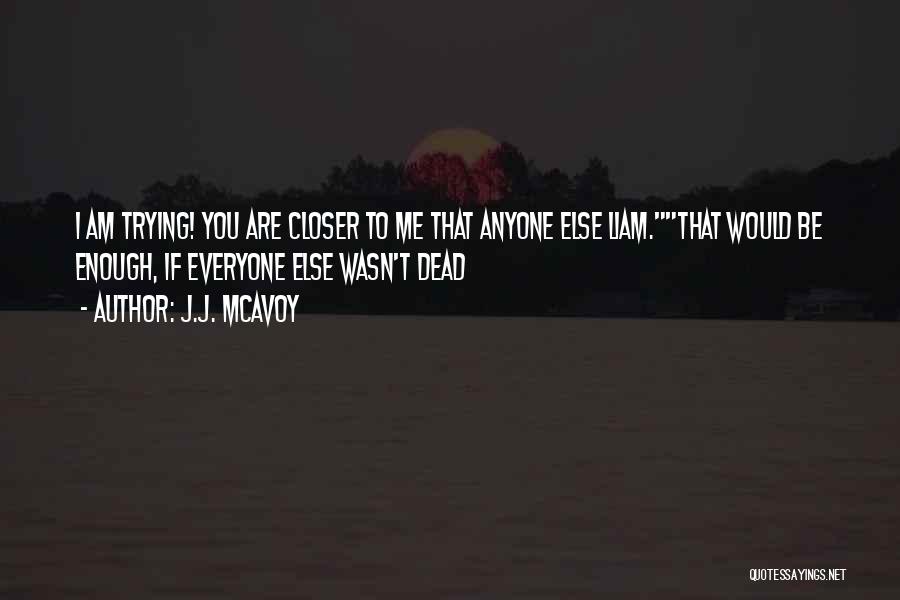 J.J. McAvoy Quotes: I Am Trying! You Are Closer To Me That Anyone Else Liam.that Would Be Enough, If Everyone Else Wasn't Dead