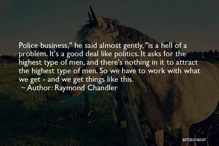 Raymond Chandler Quotes: Police Business, He Said Almost Gently, Is A Hell Of A Problem. It's A Good Deal Like Politics. It Asks
