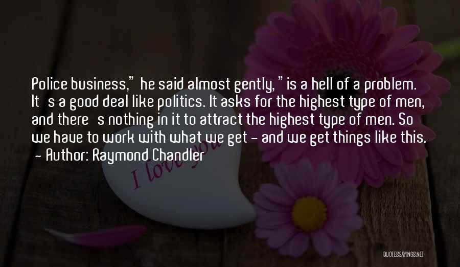 Raymond Chandler Quotes: Police Business, He Said Almost Gently, Is A Hell Of A Problem. It's A Good Deal Like Politics. It Asks