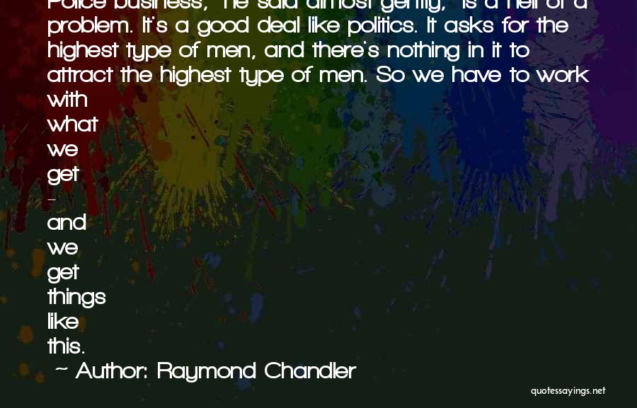 Raymond Chandler Quotes: Police Business, He Said Almost Gently, Is A Hell Of A Problem. It's A Good Deal Like Politics. It Asks
