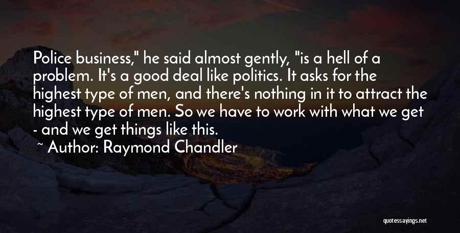 Raymond Chandler Quotes: Police Business, He Said Almost Gently, Is A Hell Of A Problem. It's A Good Deal Like Politics. It Asks