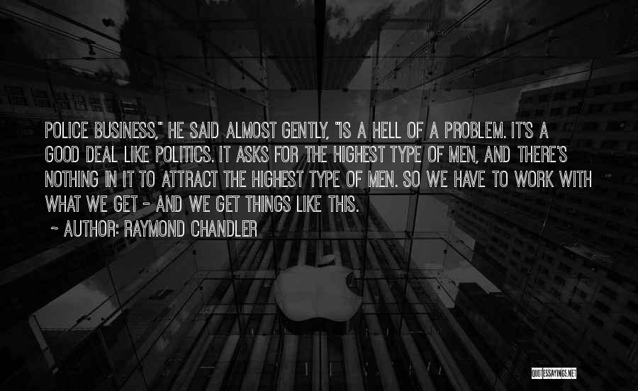 Raymond Chandler Quotes: Police Business, He Said Almost Gently, Is A Hell Of A Problem. It's A Good Deal Like Politics. It Asks