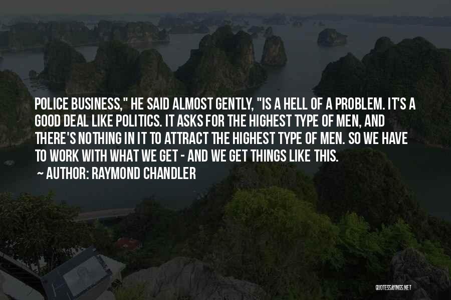 Raymond Chandler Quotes: Police Business, He Said Almost Gently, Is A Hell Of A Problem. It's A Good Deal Like Politics. It Asks