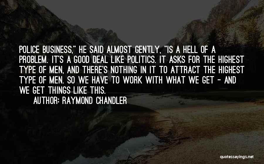 Raymond Chandler Quotes: Police Business, He Said Almost Gently, Is A Hell Of A Problem. It's A Good Deal Like Politics. It Asks