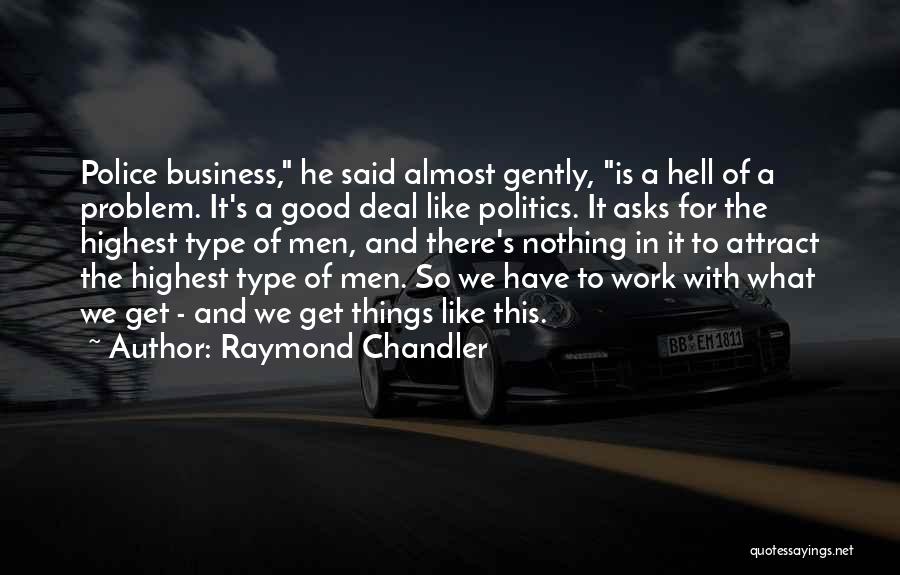 Raymond Chandler Quotes: Police Business, He Said Almost Gently, Is A Hell Of A Problem. It's A Good Deal Like Politics. It Asks