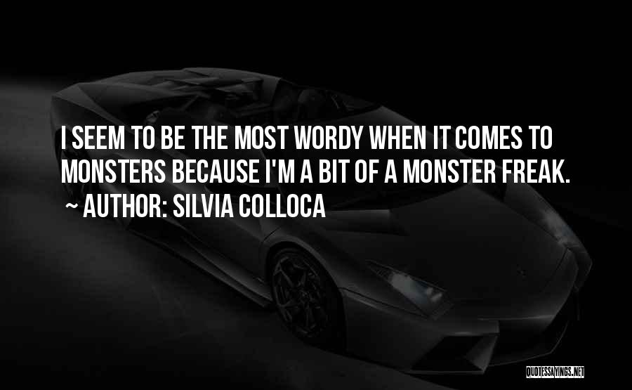 Silvia Colloca Quotes: I Seem To Be The Most Wordy When It Comes To Monsters Because I'm A Bit Of A Monster Freak.