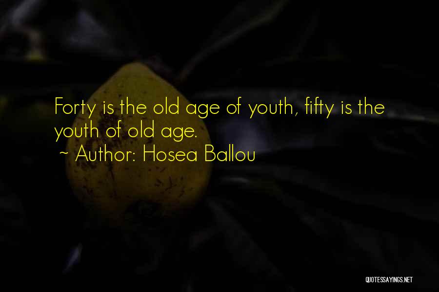 Hosea Ballou Quotes: Forty Is The Old Age Of Youth, Fifty Is The Youth Of Old Age.